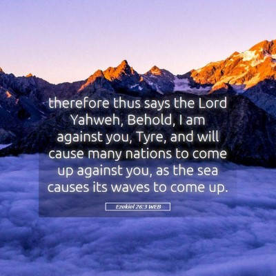 Picture 05 - Ezekiel 26:3 WEB - therefore thus says the Lord Yahweh, Behold, I am - Bible Verse Picture