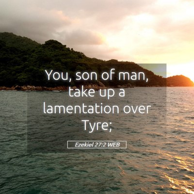 Picture 05 - Ezekiel 27:2 WEB - You, son of man, take up a lamentation over - Bible Verse Picture