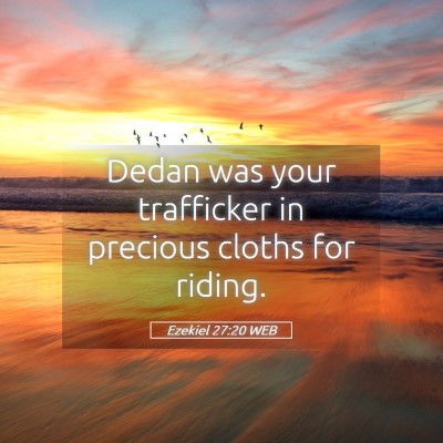 Picture 05 - Ezekiel 27:20 WEB - Dedan was your trafficker in precious cloths for - Bible Verse Picture
