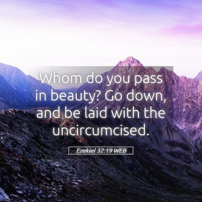Picture 05 - Ezekiel 32:19 WEB - Whom do you pass in beauty? Go down, and be laid - Bible Verse Picture