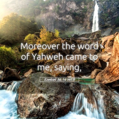 Picture 05 - Ezekiel 36:16 WEB - Moreover the word of Yahweh came to me, - Bible Verse Picture