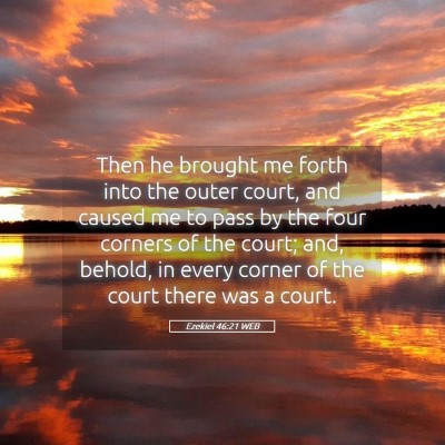 Picture 05 - Ezekiel 46:21 WEB - Then he brought me forth into the outer court, - Bible Verse Picture