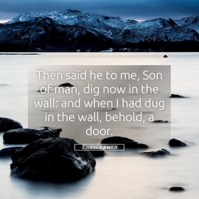 Picture 05 - Ezekiel 8:8 WEB - Then said he to me, Son of man, dig now in the - Bible Verse Picture