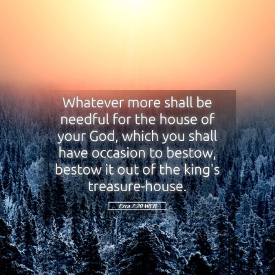 Picture 05 - Ezra 7:20 WEB - Whatever more shall be needful for the house of - Bible Verse Picture