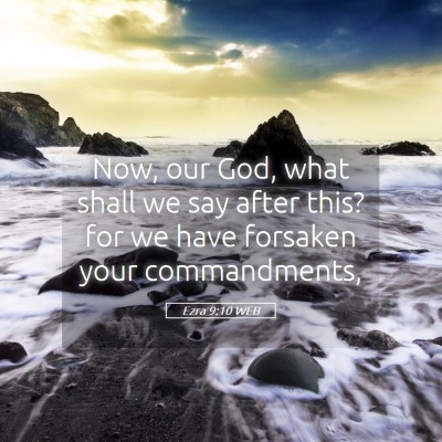 Picture 05 - Ezra 9:10 WEB - Now, our God, what shall we say after this? for - Bible Verse Picture