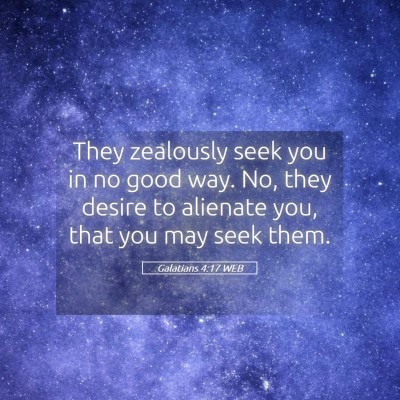 Picture 05 - Galatians 4:17 WEB - They zealously seek you in no good way. No, they - Bible Verse Picture