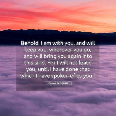 Picture 05 - Genesis 28:15 WEB - Behold, I am with you, and will keep you, - Bible Verse Picture