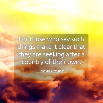 Picture 05 - Hebrews 11:14 WEB - For those who say such things make it clear that - Bible Verse Picture