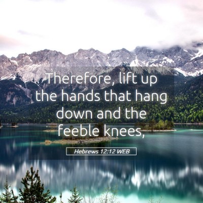 Picture 05 - Hebrews 12:12 WEB - Therefore, lift up the hands that hang down and - Bible Verse Picture