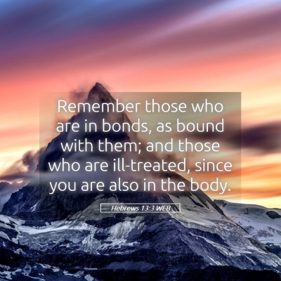 Picture 05 - Hebrews 13:3 WEB - Remember those who are in bonds, as bound with - Bible Verse Picture