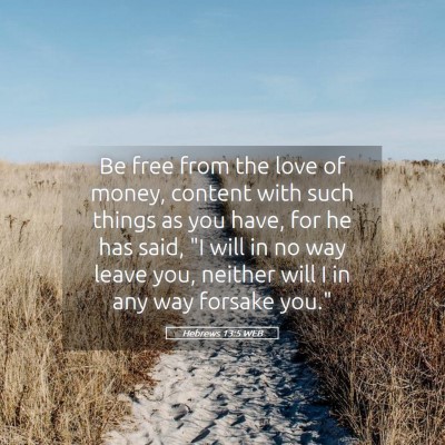 Picture 05 - Hebrews 13:5 WEB - Be free from the love of money, content with such - Bible Verse Picture