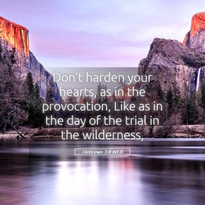 Picture 05 - Hebrews 3:8 WEB - Don't harden your hearts, as in the provocation, - Bible Verse Picture