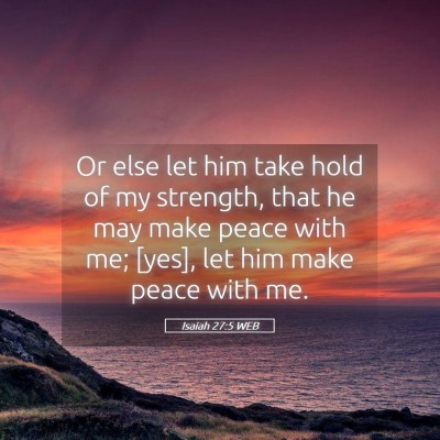Picture 05 - Isaiah 27:5 WEB - Or else let him take hold of my strength, that he - Bible Verse Picture