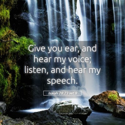 Picture 05 - Isaiah 28:23 WEB - Give you ear, and hear my voice; listen, and hear - Bible Verse Picture