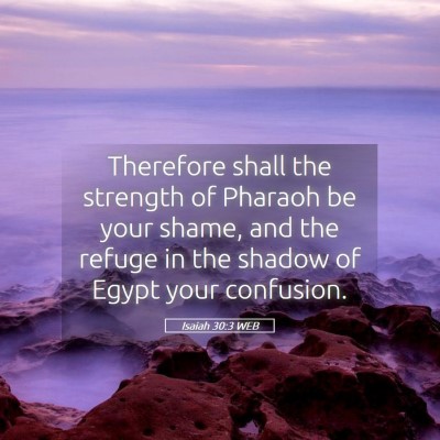 Picture 05 - Isaiah 30:3 WEB - Therefore shall the strength of Pharaoh be your - Bible Verse Picture