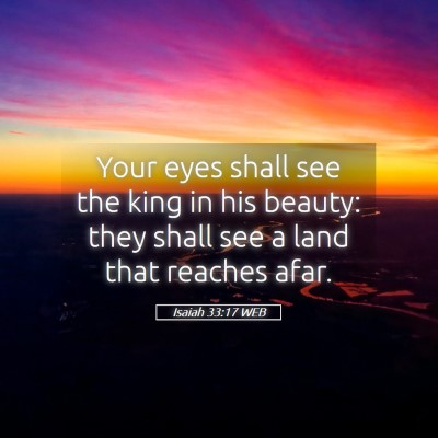 Picture 05 - Isaiah 33:17 WEB - Your eyes shall see the king in his beauty: they - Bible Verse Picture