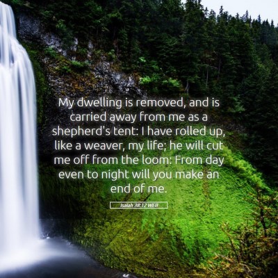 Picture 05 - Isaiah 38:12 WEB - My dwelling is removed, and is carried away from - Bible Verse Picture