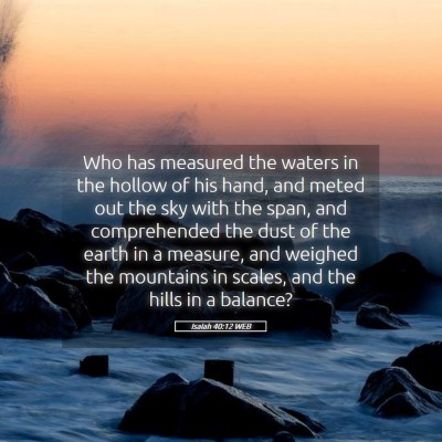 Picture 05 - Isaiah 40:12 WEB - Who has measured the waters in the hollow of his - Bible Verse Picture