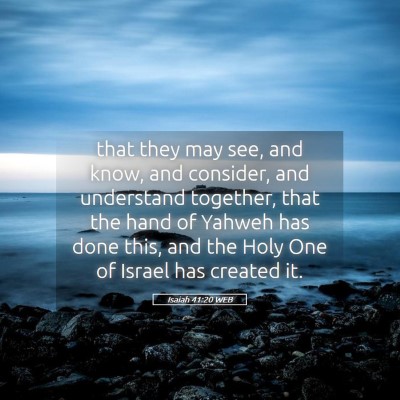 Picture 05 - Isaiah 41:20 WEB - that they may see, and know, and consider, and - Bible Verse Picture