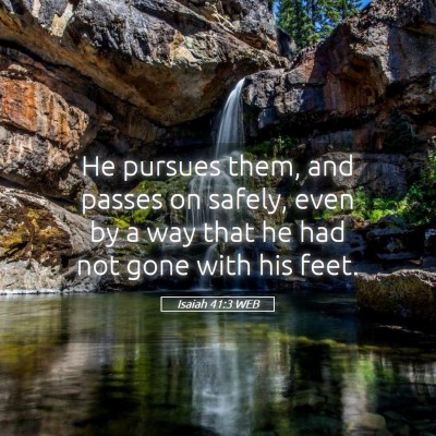Picture 05 - Isaiah 41:3 WEB - He pursues them, and passes on safely, even by a - Bible Verse Picture