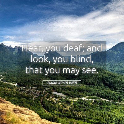 Picture 05 - Isaiah 42:18 WEB - Hear, you deaf; and look, you blind, that you may - Bible Verse Picture