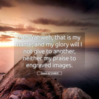 Picture 05 - Isaiah 42:8 WEB - I am Yahweh, that is my name; and my glory will I - Bible Verse Picture