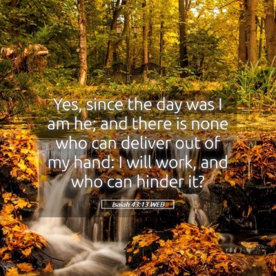 Picture 05 - Isaiah 43:13 WEB - Yes, since the day was I am he; and there is none - Bible Verse Picture