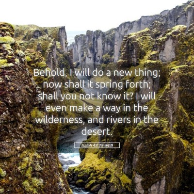 Picture 05 - Isaiah 43:19 WEB - Behold, I will do a new thing; now shall it - Bible Verse Picture