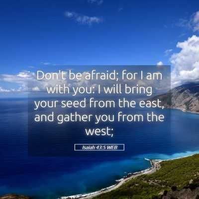 Picture 05 - Isaiah 43:5 WEB - Don't be afraid; for I am with you: I will bring - Bible Verse Picture