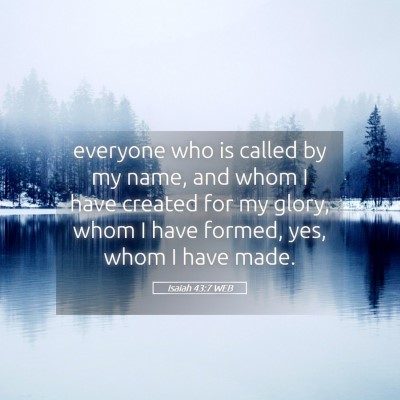 Picture 05 - Isaiah 43:7 WEB - everyone who is called by my name, and whom I - Bible Verse Picture