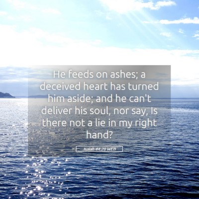 Picture 05 - Isaiah 44:20 WEB - He feeds on ashes; a deceived heart has turned - Bible Verse Picture