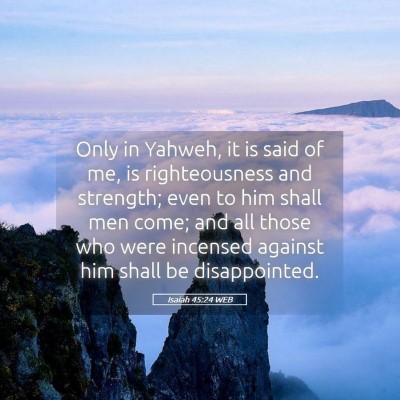 Picture 05 - Isaiah 45:24 WEB - Only in Yahweh, it is said of me, is - Bible Verse Picture