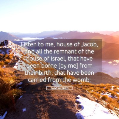 Picture 05 - Isaiah 46:3 WEB - Listen to me, house of Jacob, and all the remnant - Bible Verse Picture