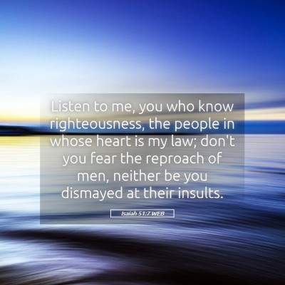 Picture 05 - Isaiah 51:7 WEB - Listen to me, you who know righteousness, the - Bible Verse Picture