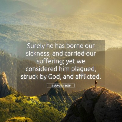 Picture 05 - Isaiah 53:4 WEB - Surely he has borne our sickness, and carried our - Bible Verse Picture