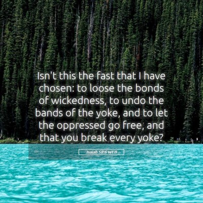 Picture 05 - Isaiah 58:6 WEB - Isn't this the fast that I have chosen: to loose - Bible Verse Picture