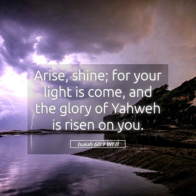 Picture 05 - Isaiah 60:1 WEB - Arise, shine; for your light is come, and the - Bible Verse Picture