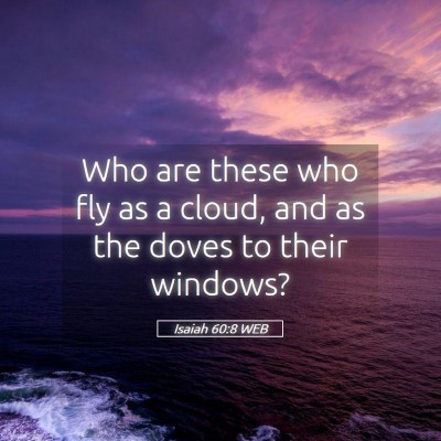 Picture 05 - Isaiah 60:8 WEB - Who are these who fly as a cloud, and as the - Bible Verse Picture