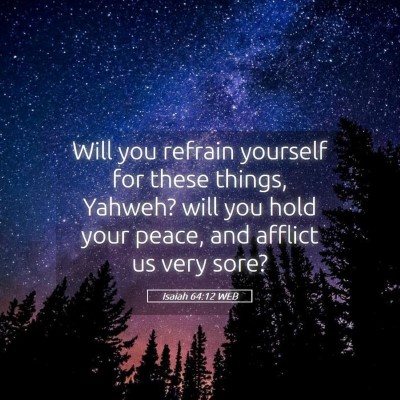 Picture 05 - Isaiah 64:12 WEB - Will you refrain yourself for these things, - Bible Verse Picture