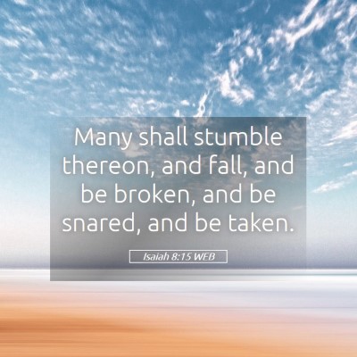 Picture 05 - Isaiah 8:15 WEB - Many shall stumble thereon, and fall, and be - Bible Verse Picture