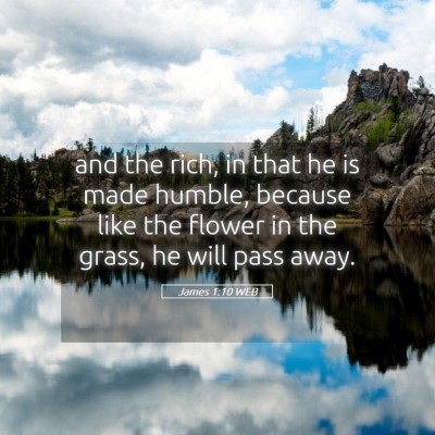 Picture 05 - James 1:10 WEB - and the rich, in that he is made humble, because - Bible Verse Picture
