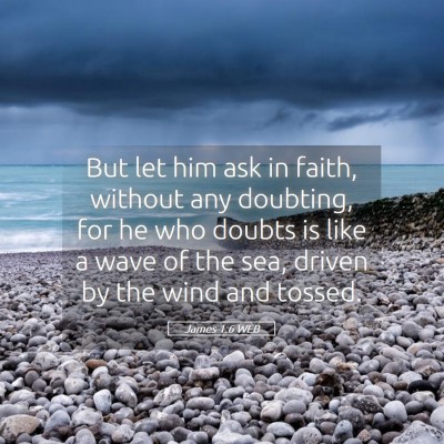 Picture 05 - James 1:6 WEB - But let him ask in faith, without any doubting, - Bible Verse Picture