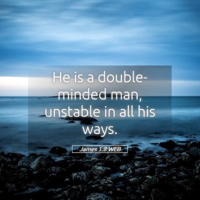 Picture 05 - James 1:8 WEB - He is a double-minded man, unstable in all his - Bible Verse Picture