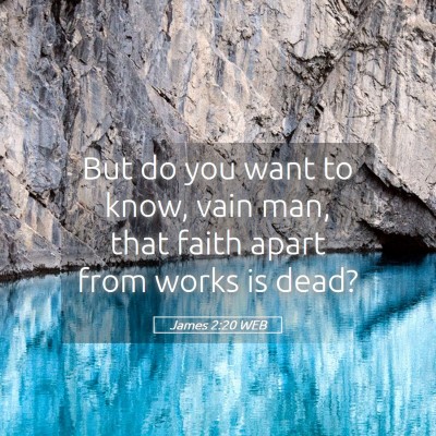 Picture 05 - James 2:20 WEB - But do you want to know, vain man, that faith - Bible Verse Picture