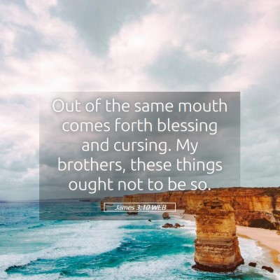 Picture 05 - James 3:10 WEB - Out of the same mouth comes forth blessing and - Bible Verse Picture