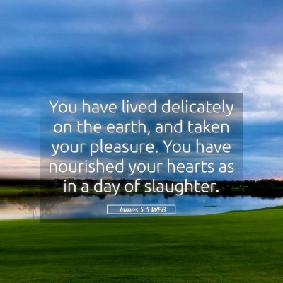 Picture 05 - James 5:5 WEB - You have lived delicately on the earth, and taken - Bible Verse Picture