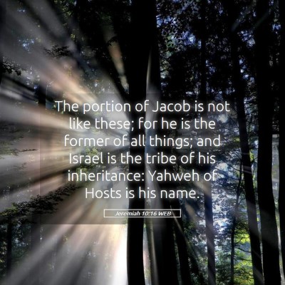 Picture 05 - Jeremiah 10:16 WEB - The portion of Jacob is not like these; for he is - Bible Verse Picture