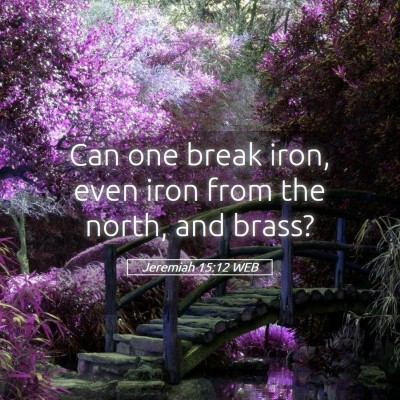 Picture 05 - Jeremiah 15:12 WEB - Can one break iron, even iron from the north, and - Bible Verse Picture