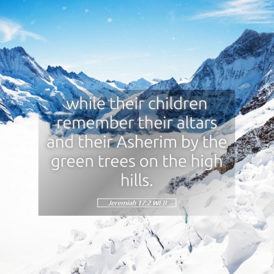 Picture 05 - Jeremiah 17:2 WEB - while their children remember their altars and - Bible Verse Picture