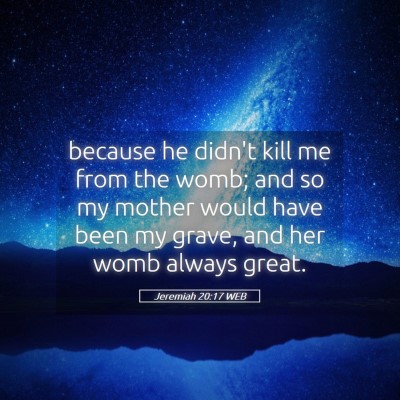 Picture 05 - Jeremiah 20:17 WEB - because he didn't kill me from the womb; and so - Bible Verse Picture